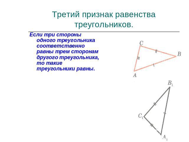 Третий признак равенства треугольников.Если три стороны одного треугольника соответственно равны трем сторонам другого треугольника, то такие треугольники равны.