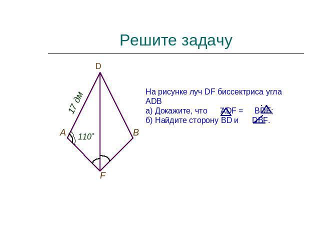 Решите задачуНа рисунке луч DF биссектриса угла ADВа) Докажите, что ADF = BDF;б) Найдите сторону BD и DBF.