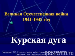 Великая Отечественная война1941-1945 годКурская дугаМедведева Т.С. Учитель истор