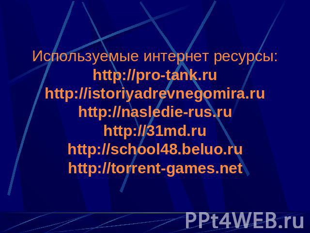 Используемые интернет ресурсы:http://pro-tank.ruhttp://istoriyadrevnegomira.ruhttp://nasledie-rus.ruhttp://31md.ruhttp://school48.beluo.ruhttp://torrent-games.net