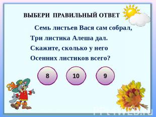 Выбери правильный ответ Семь листьев Вася сам собрал,Три листика Алеша дал.Скажи
