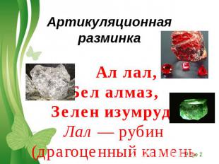 Артикуляционная разминка  Ал лал,Бел алмаз,Зелен изумруд.Лал — рубин (драгоценны