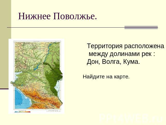 Нижнее Поволжье.Территория расположена между долинами рек : Дон, Волга, Кума. Найдите на карте.