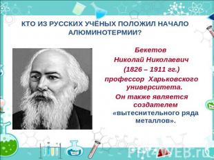 КТО ИЗ РУССКИХ УЧЁНЫХ ПОЛОЖИЛ НАЧАЛО АЛЮМИНОТЕРМИИ?Бекетов Николай Николаевич(18