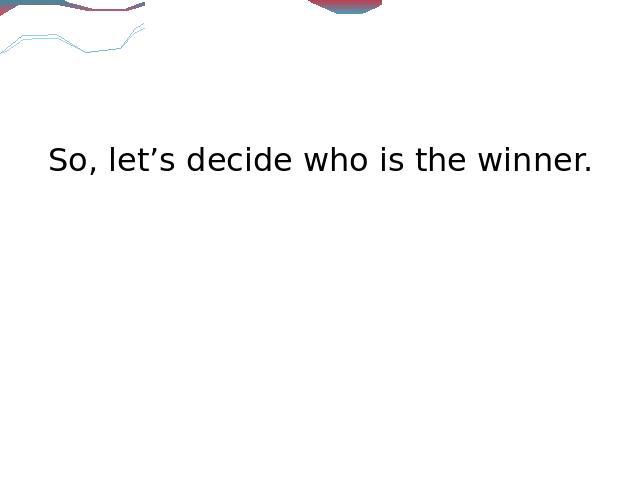So, let’s decide who is the winner.