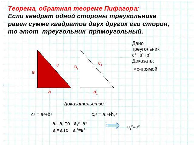 Теорема, обратная теореме Пифагора:Если квадрат одной стороны треугольника равен сумме квадратов двух других его сторон, то этот треугольник прямоугольный.Дано:треугольникс2 = a2+b2Доказать:Доказательство: