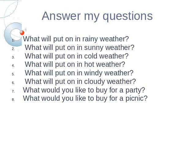 Answer my questionsWhat will put on in rainy weather? What will put on in sunny weather? What will put on in cold weather? What will put on in hot weather? What will put on in windy weather? What will put on in cloudy weather?What would you like to …