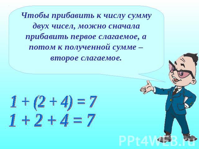 Чтобы прибавить к числу сумму двух чисел, можно сначала прибавить первое слагаемое, а потом к полученной сумме – второе слагаемое.