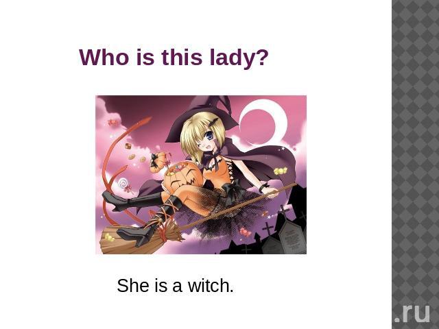 Who is this lady?She is a witch.