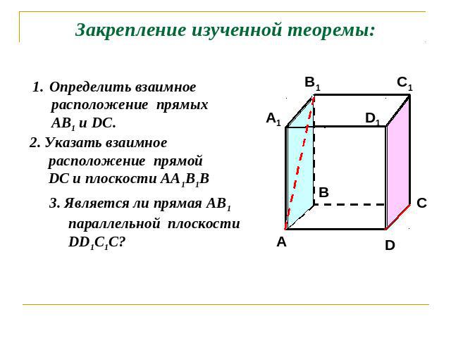 Закрепление изученной теоремы:Определить взаимное расположение прямых АВ1 и DC.Указать взаимное расположение прямой DC и плоскости АА1В1ВЯвляется ли прямая АВ1 параллельной плоскости DD1С1С?