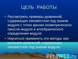 ЦЕЛЬ РАБОТЫРассмотреть примеры уравнений, содержащих неизвестное под знаком моду