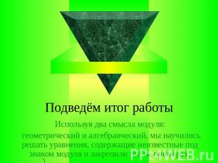 Подведём итог работыИспользуя два смысла модуля: геометрический и алгебраический