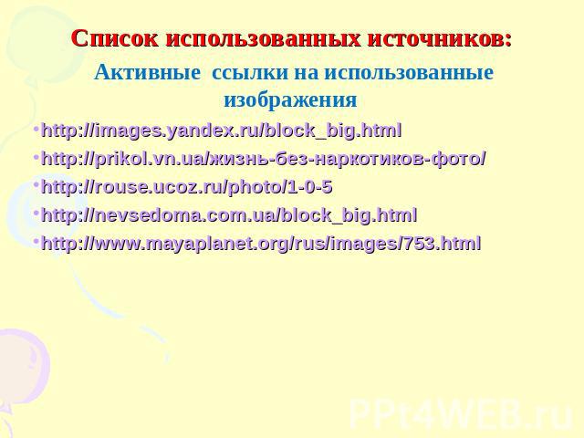 Активные ссылки на использованные изображения Активные ссылки на использованные изображенияhttp://images.yandex.ru/block_big.htmlhttp://prikol.vn.ua/жизнь-без-наркотиков-фото/http://rouse.ucoz.ru/photo/1-0-5http://nevsedoma.com.ua/block_big.htmlhttp…