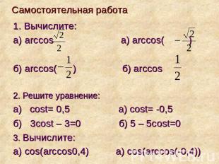 Самостоятельная работа1. Вычислите: а) arccos a) arccos( ) б) arccos( ) б) arcco
