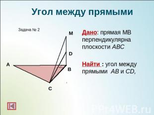 Угол между прямымиДано: прямая МВ перпендикулярна плоскости АВСНайти : угол межд