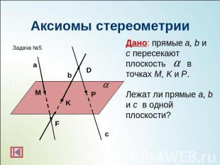 Аксиомы стереометрииДано: прямые a, b и с пересекают плоскость в точках M, K и P