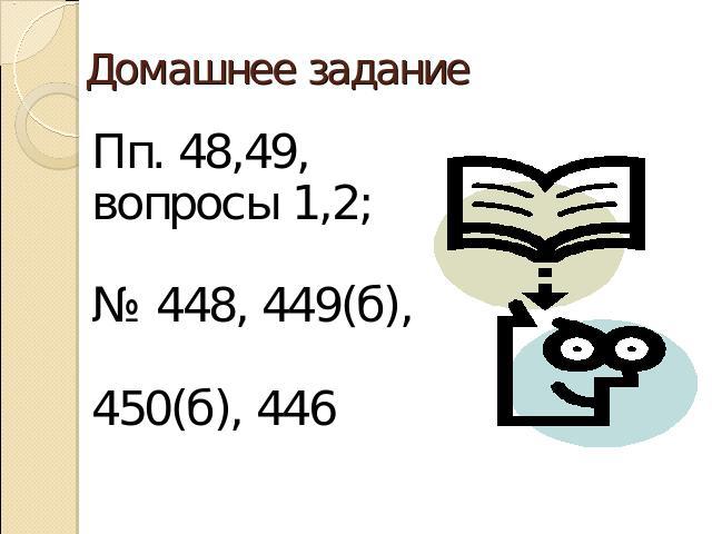 Домашнее заданиеПп. 48,49, вопросы 1,2; № 448, 449(б),450(б), 446