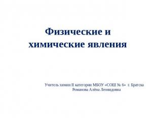 Физические и химические явленияУчитель химии II категории МБОУ «СОШ № 6» г. Брат