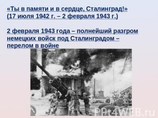 «Ты в памяти и в сердце, Сталинград!»(17 июля 1942 г. – 2 февраля 1943 г.)2 февр