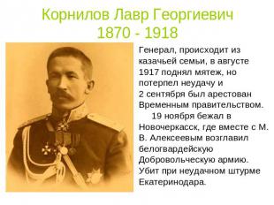 Корнилов Лавр Георгиевич1870 - 1918 Генерал, происходит из казачьей семьи, в авг
