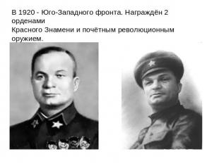 В 1920 - Юго-Западного фронта. Награждён 2 орденами Красного Знамени и почётным
