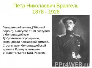 Пётр Николаевич Врангель1878 - 1928 Генерал–лейтенант,(“Чёрный барон”), в август