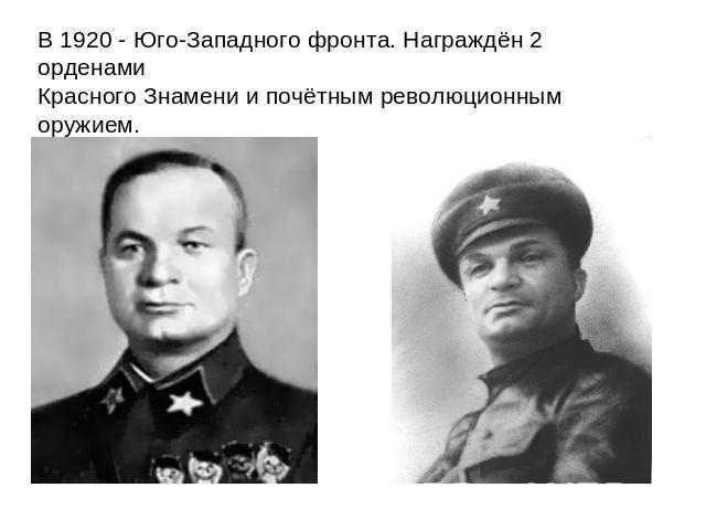 В 1920 - Юго-Западного фронта. Награждён 2 орденами Красного Знамени и почётным революционным оружием.