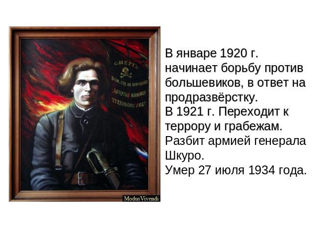 В январе 1920 г. начинает борьбу против большевиков, в ответ на продразвёрстку. В 1921 г. Переходит к террору и грабежам. Разбит армией генерала Шкуро. Умер 27 июля 1934 года.
