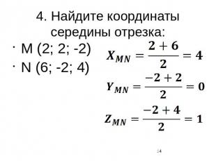 4. Найдите координаты середины отрезка:M (2; 2; -2)N (6; -2; 4)