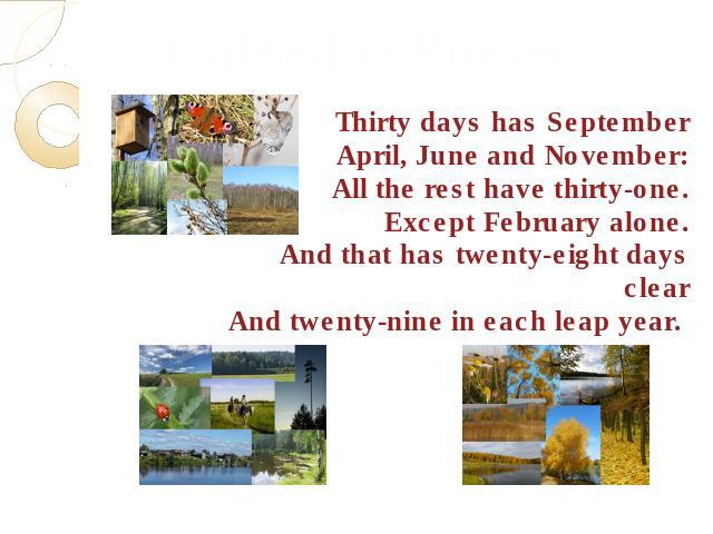 Calendar PoetryThirty days has SeptemberApril, June and November:All the rest have thirty-one.Except February alone.And that has twenty-eight days clearAnd twenty-nine in each leap year.