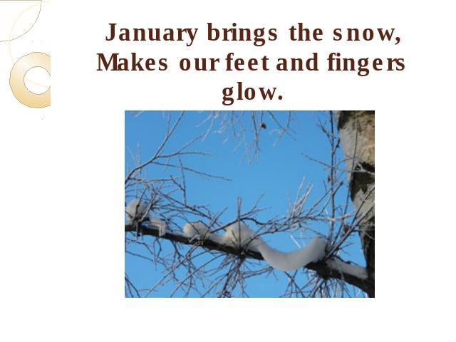 January brings the snow,Makes our feet and fingers glow.