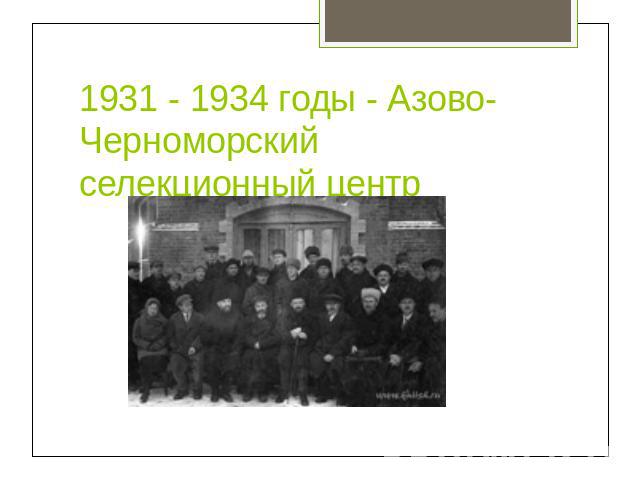 1931 - 1934 годы - Азово-Черноморский селекционный центр