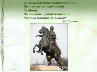 О, мощный властелин судьбы!Не так ли ты над самой бездной,На высоте, уздой желез