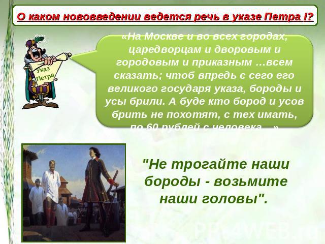 О каком нововведении ведется речь в указе Петра I? «На Москве и во всех городах, царедворцам и дворовым и городовым и приказным …всем сказать; чтоб впредь с сего его великого государя указа, бороды и усы брили. А буде кто бород и усов брить не похот…