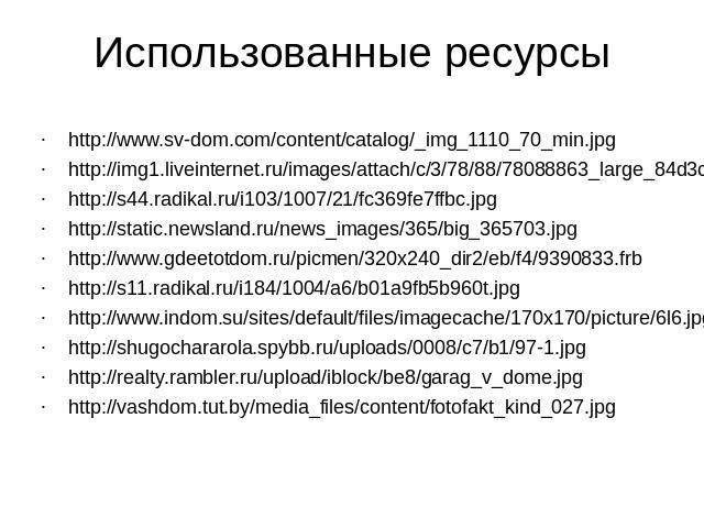 Использованные ресурсыhttp://www.sv-dom.com/content/catalog/_img_1110_70_min.jpghttp://img1.liveinternet.ru/images/attach/c/3/78/88/78088863_large_84d3ce8ba1d2.jpghttp://s44.radikal.ru/i103/1007/21/fc369fe7ffbc.jpghttp://static.newsland.ru/news_imag…