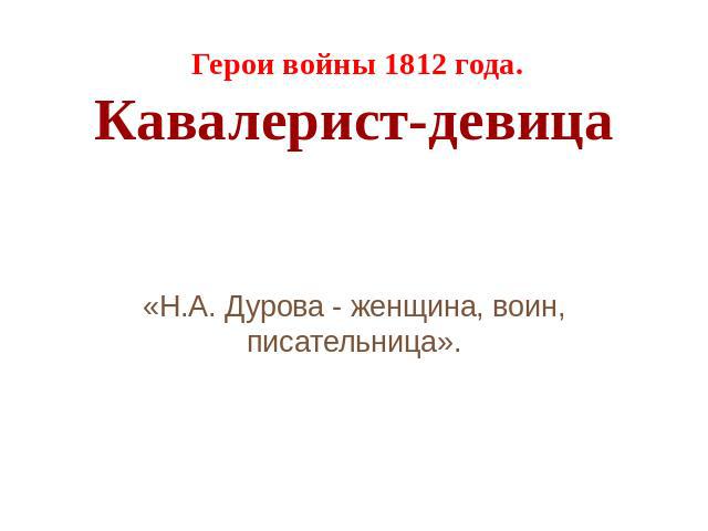 Герои войны 1812 года. Кавалерист-девица «Н.А. Дурова - женщина, воин, писательница».