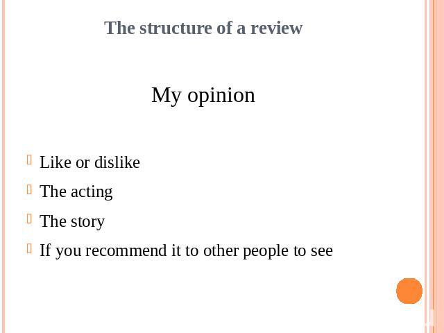 The structure of a reviewMy opinionLike or dislikeThe actingThe storyIf you recommend it to other people to see
