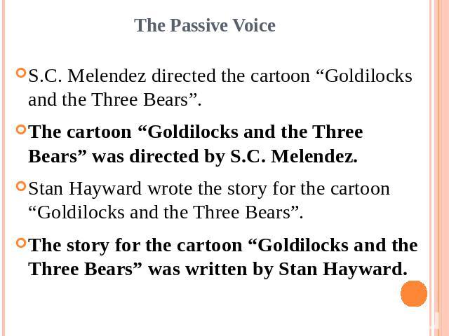 The Passive VoiceS.C. Melendez directed the cartoon “Goldilocks and the Three Bears”.The cartoon “Goldilocks and the Three Bears” was directed by S.C. Melendez.Stan Hayward wrote the story for the cartoon “Goldilocks and the Three Bears”.The story f…