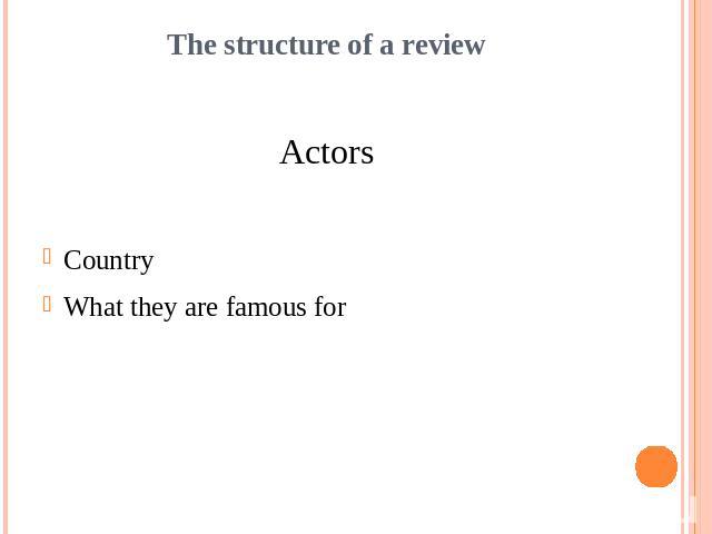 The structure of a reviewActorsCountryWhat they are famous for
