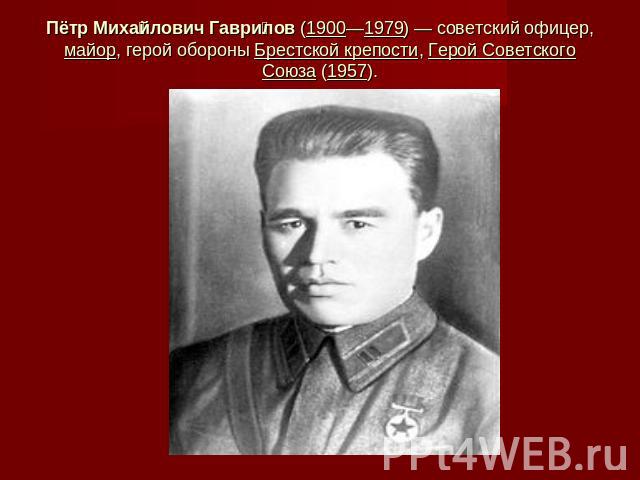 Пётр Михайлович Гаврилов (1900—1979) — советский офицер, майор, герой обороны Брестской крепости, Герой Советского Союза (1957).