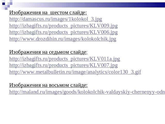 Изображения на шестом слайде:http://damascus.ru/images/1kolokol_3.jpghttp://izbagifts.ru/products_pictures/KLV009.jpghttp://izbagifts.ru/products_pictures/KLV006.jpghttp://www.drozdihin.ru/images/kolokolchik.jpgИзображения на седьмом слайде:http://i…