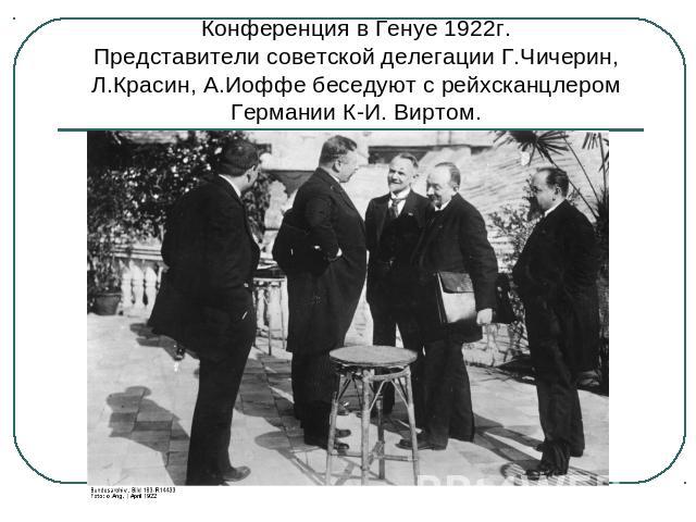 Конференция в Генуе 1922г.Представители советской делегации Г.Чичерин, Л.Красин, А.Иоффе беседуют с рейхсканцлером Германии К-И. Виртом.