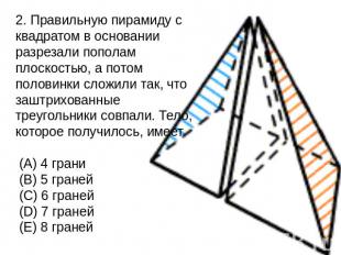 2. Правильную пирамиду с квадратом в основании разрезали пополам плоскостью, а п