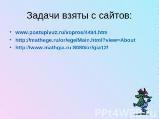 Задачи взяты с сайтов:www.postupivuz.ru/vopros/4484.htmhttp://mathege.ru/or/ege/