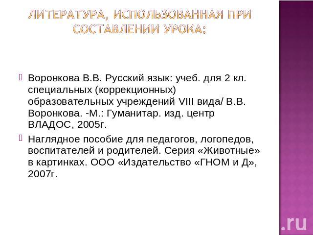 Литература, использованная при составлении урока:Воронкова В.В. Русский язык: учеб. для 2 кл. специальных (коррекционных) образовательных учреждений VIII вида/ В.В. Воронкова. -М.: Гуманитар. изд. центр ВЛАДОС, 2005г.Наглядное пособие для педагогов,…