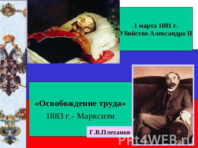1 марта 1881 г. Убийство Александра II «Освобождение труда» 1883 г.- Марксизм Г.В.Плеханов