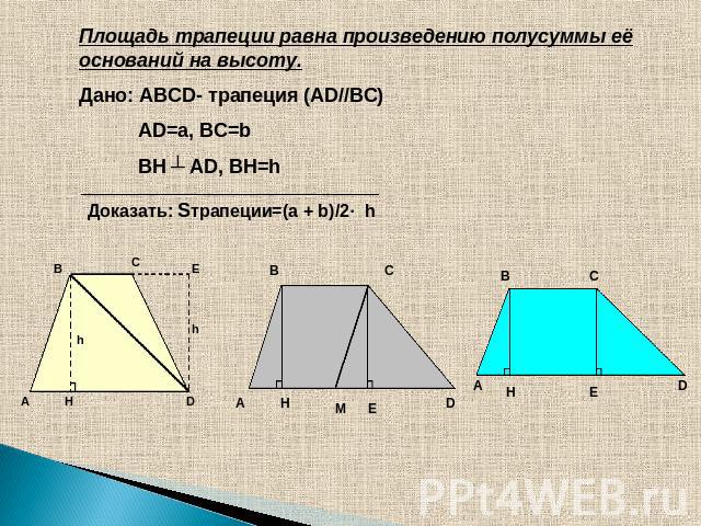 Площадь трапеции равна произведению полусуммы её оснований на высоту.Дано: ABCD- трапеция (AD//BC) AD=a, BC=b BH ┴ AD, BH=h