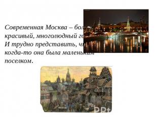 Современная Москва – большой, красивый, многолюдный город. И трудно представить,