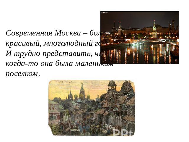 Современная Москва – большой, красивый, многолюдный город. И трудно представить, что когда-то она была маленьким поселком.