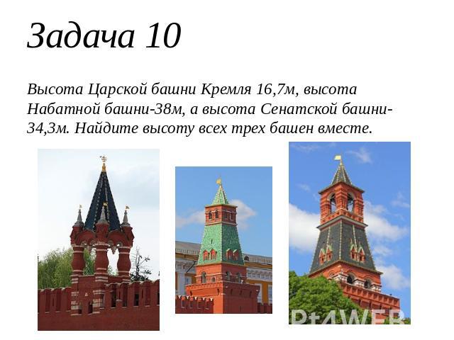 Задача 10Высота Царской башни Кремля 16,7м, высота Набатной башни-38м, а высота Сенатской башни-34,3м. Найдите высоту всех трех башен вместе.